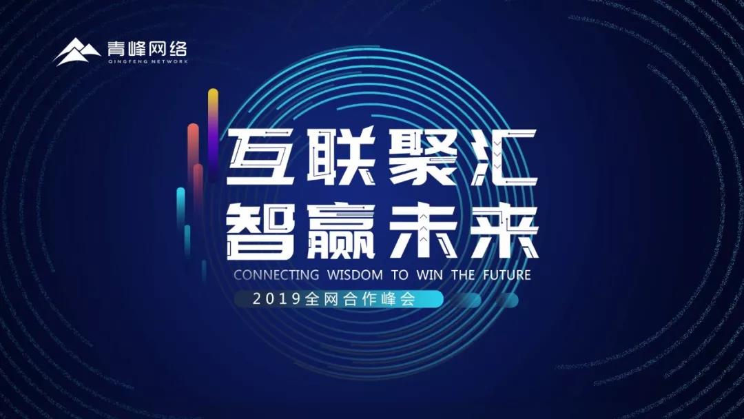 “互聯(lián)聚匯，智贏未來” 2019全網(wǎng)合作峰會(huì)圓滿成功！互聯(lián)網(wǎng)英豪大集結(jié)，召喚各路“英豪”圓滿落幕！